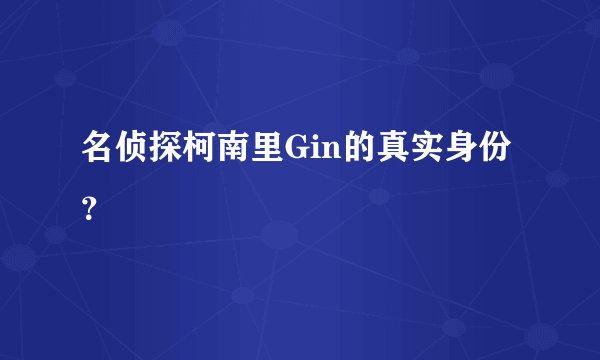 名侦探柯南里Gin的真实身份？