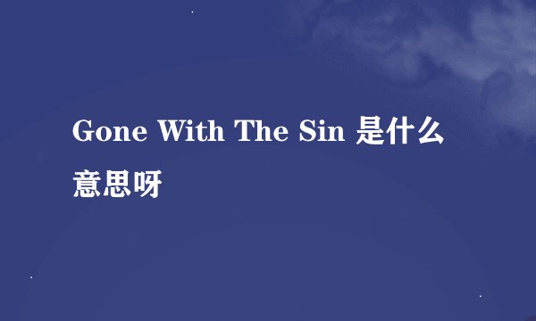 Gone With The Sin 是什么意思呀