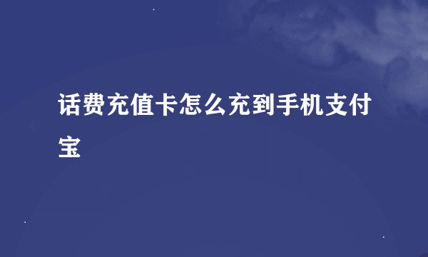 话费充值卡怎么充到手机支付宝