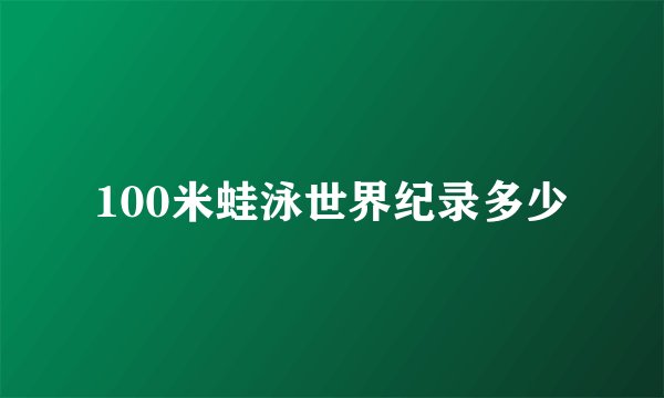 100米蛙泳世界纪录多少
