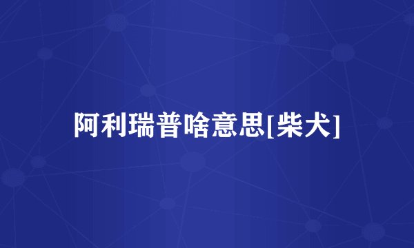 阿利瑞普啥意思[柴犬]