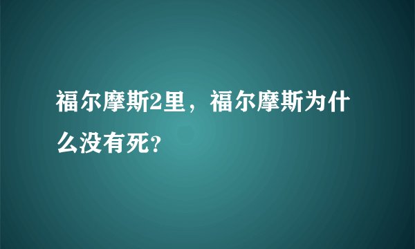 福尔摩斯2里，福尔摩斯为什么没有死？