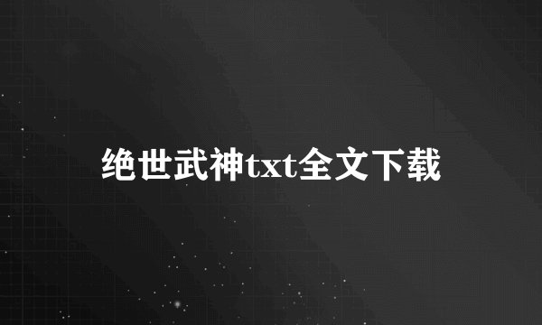 绝世武神txt全文下载