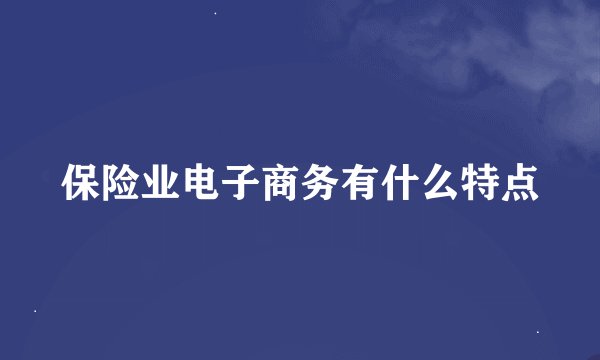 保险业电子商务有什么特点