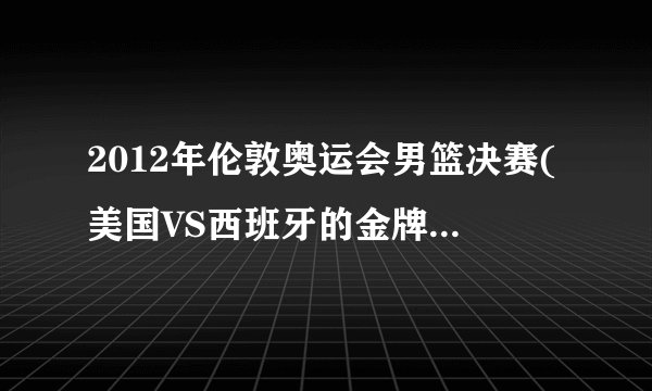 2012年伦敦奥运会男篮决赛(美国VS西班牙的金牌争夺战)