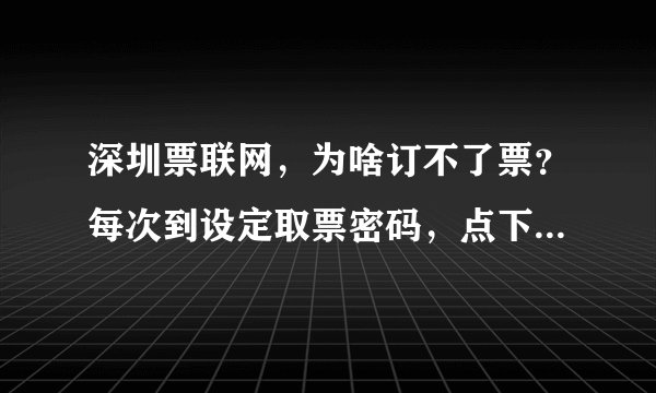 深圳票联网，为啥订不了票？每次到设定取票密码，点下一步就没有了。