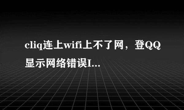 cliq连上wifi上不了网，登QQ显示网络错误ID=40 笔记本可以和别人的IPHONE4可以上