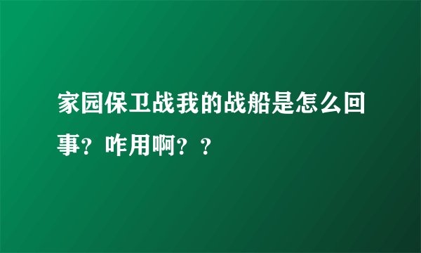 家园保卫战我的战船是怎么回事？咋用啊？？