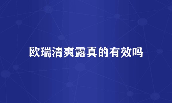 欧瑞清爽露真的有效吗