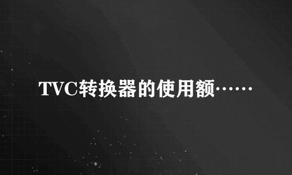 TVC转换器的使用额……