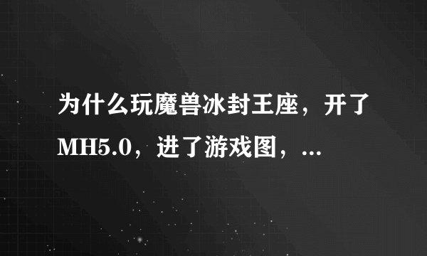 为什么玩魔兽冰封王座，开了MH5.0，进了游戏图，一打英文随即英雄就游戏错误