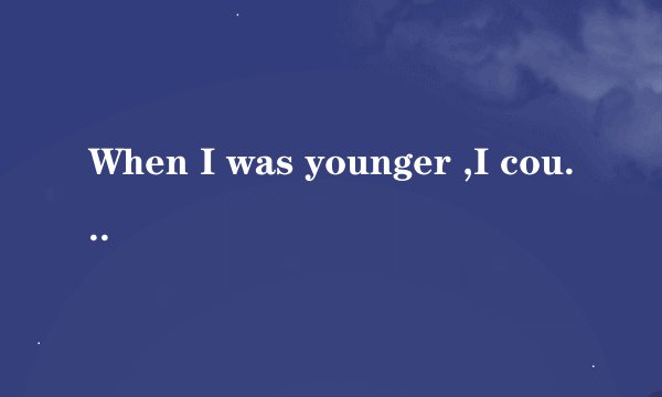 When I was younger ,I could remember anything,whether it had haooened or not. 这句话是什么意思？