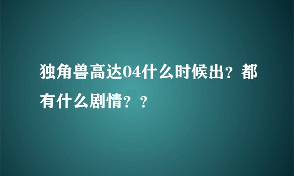 独角兽高达04什么时候出？都有什么剧情？？