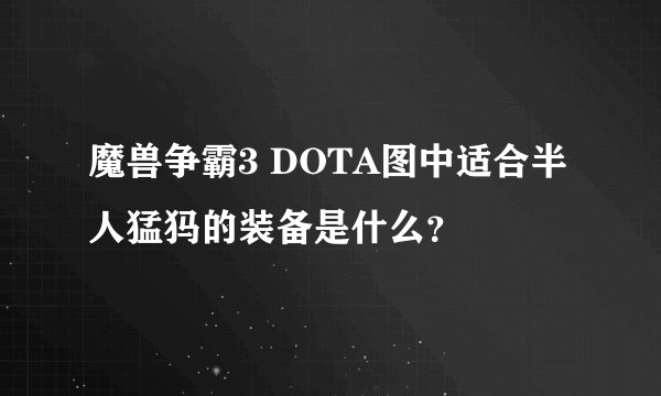 魔兽争霸3 DOTA图中适合半人猛犸的装备是什么？