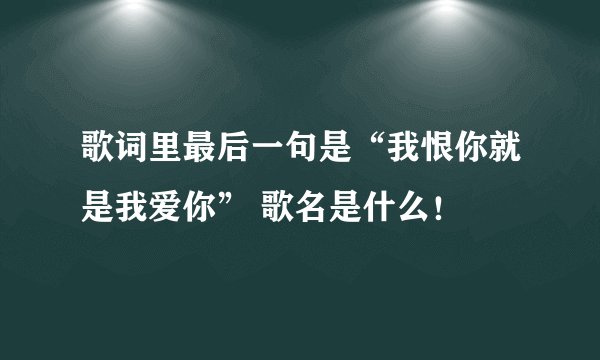 歌词里最后一句是“我恨你就是我爱你” 歌名是什么！