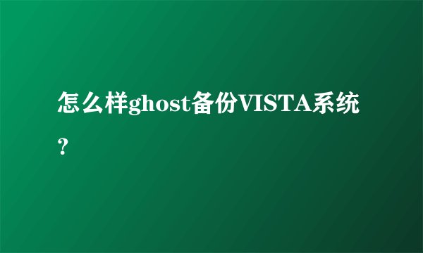 怎么样ghost备份VISTA系统？