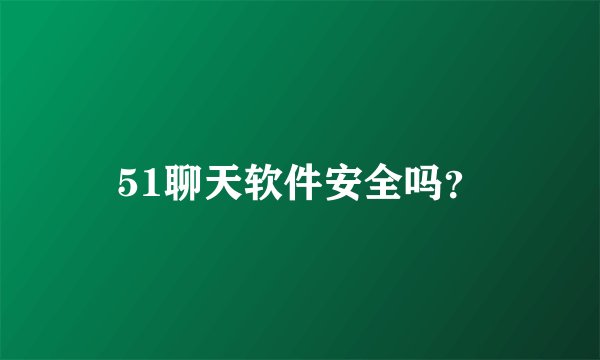 51聊天软件安全吗？
