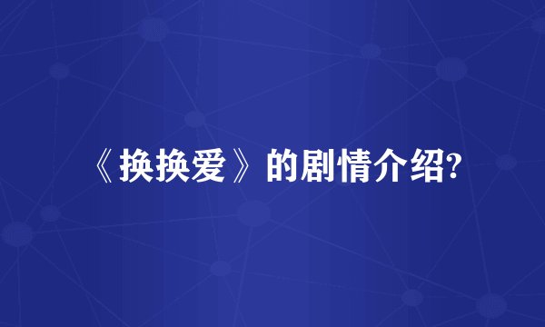 《换换爱》的剧情介绍?