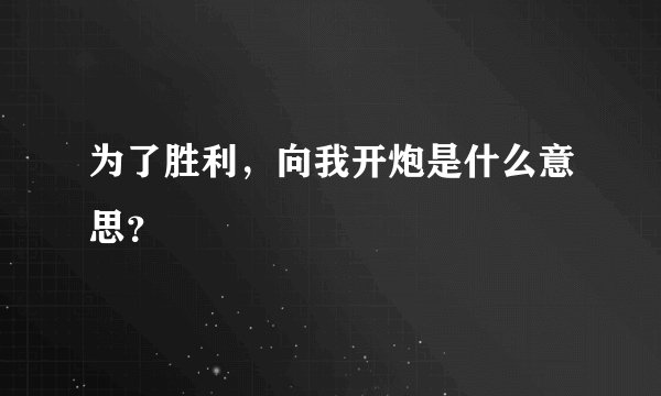 为了胜利，向我开炮是什么意思？