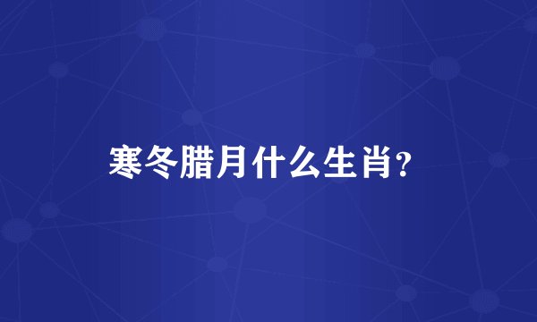 寒冬腊月什么生肖？