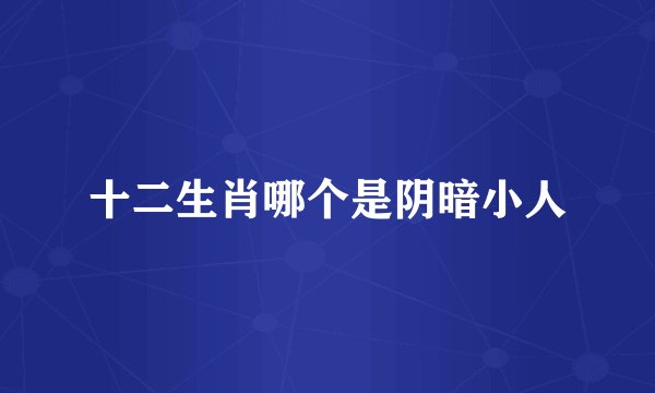 十二生肖哪个是阴暗小人