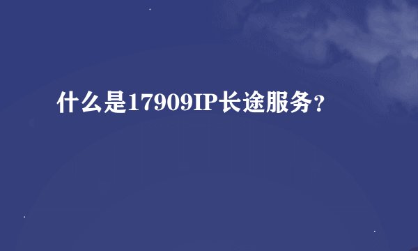 什么是17909IP长途服务？
