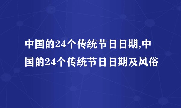 中国的24个传统节日日期,中国的24个传统节日日期及风俗