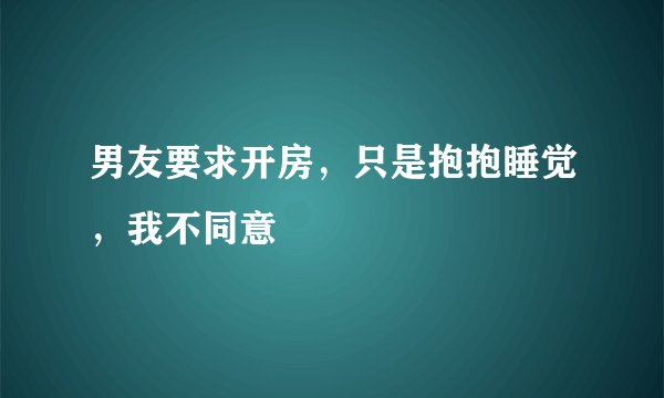 男友要求开房，只是抱抱睡觉，我不同意