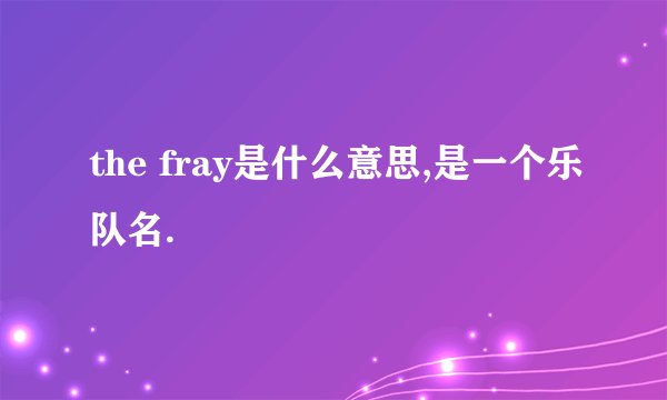 the fray是什么意思,是一个乐队名.