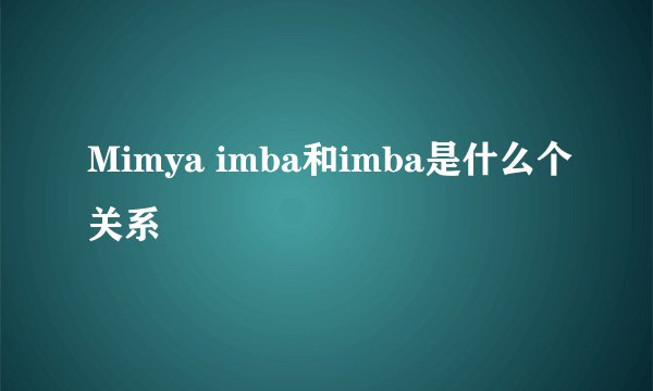 Mimya imba和imba是什么个关系