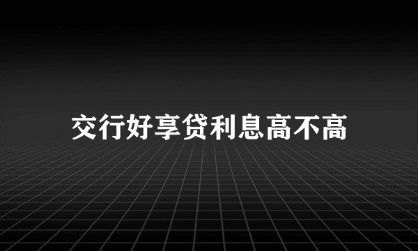 交行好享贷利息高不高