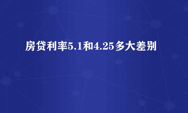 房贷利率5.1和4.25多大差别