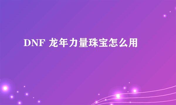 DNF 龙年力量珠宝怎么用