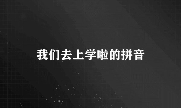 我们去上学啦的拼音