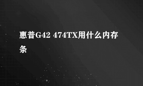 惠普G42 474TX用什么内存条