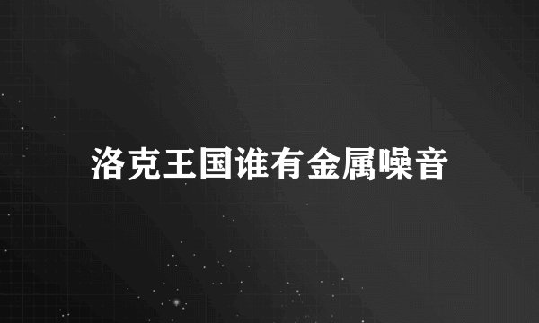 洛克王国谁有金属噪音