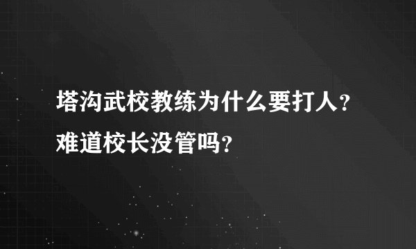 塔沟武校教练为什么要打人？难道校长没管吗？