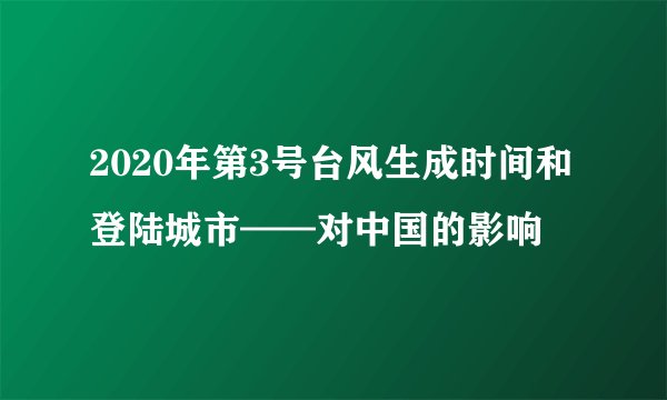 2020年第3号台风生成时间和登陆城市——对中国的影响