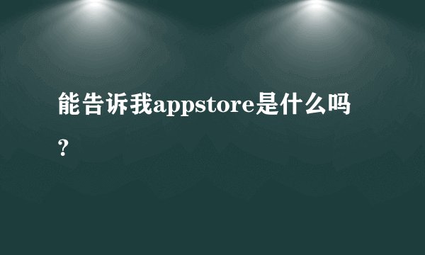 能告诉我appstore是什么吗？