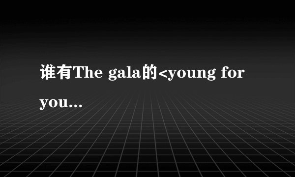 谁有The gala的<young for you>国语版歌词?