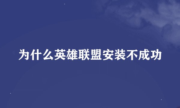为什么英雄联盟安装不成功