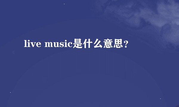 live music是什么意思？