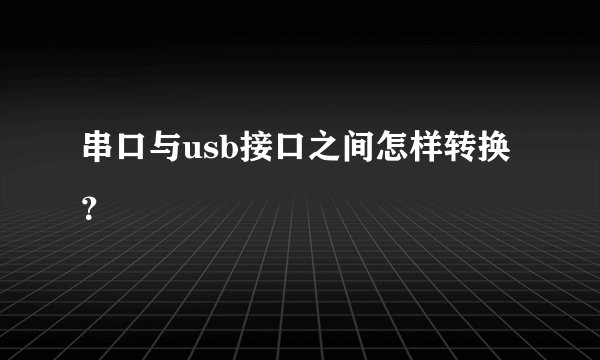 串口与usb接口之间怎样转换？
