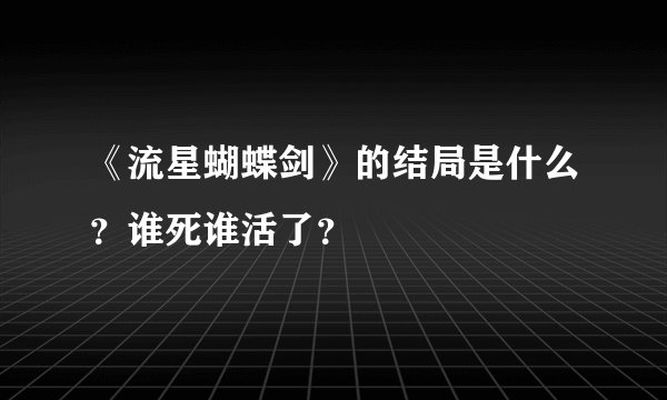 《流星蝴蝶剑》的结局是什么？谁死谁活了？