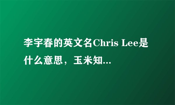 李宇春的英文名Chris Lee是什么意思，玉米知道的告诉我呀！急！