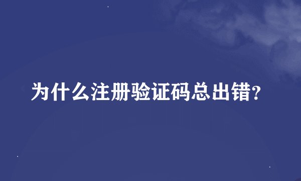 为什么注册验证码总出错？