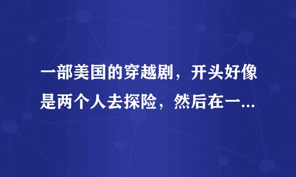 一部美国的穿越剧，开头好像是两个人去探险，然后在一个山洞里发现了索尼还未出产的相机，后面我就没看了