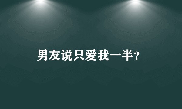 男友说只爱我一半？