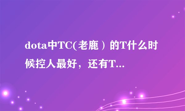 dota中TC(老鹿）的T什么时候控人最好，还有T是肿么预判的啊？