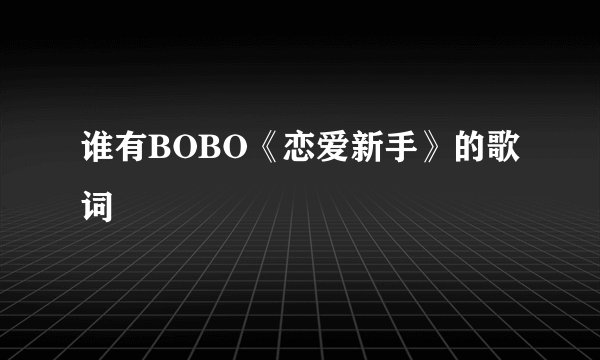 谁有BOBO《恋爱新手》的歌词